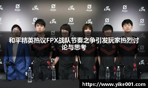 和平精英热议FPX战队节奏之争引发玩家热烈讨论与思考