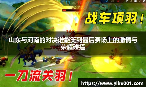 山东与河南的对决谁能笑到最后赛场上的激情与荣耀碰撞