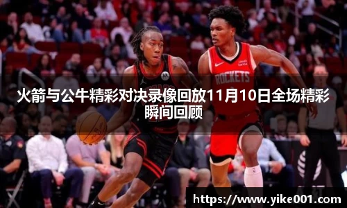 火箭与公牛精彩对决录像回放11月10日全场精彩瞬间回顾