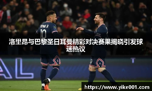洛里昂与巴黎圣日耳曼精彩对决赛果揭晓引发球迷热议